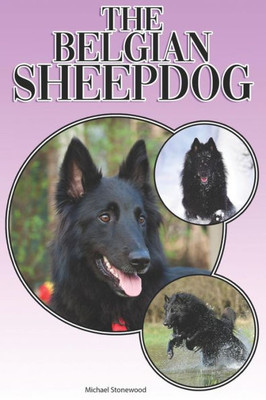 The Belgian Sheepdog: A Complete and Comprehensive Beginners Guide to: Buying, Owning, Health, Grooming, Training, Obedience, Understanding and Caring for Your Belgian Sheepdog