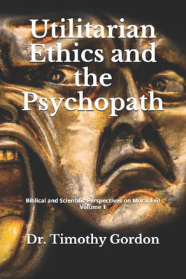 Utilitarian Ethics and the Psychopath (Biblical and Scientific Perspectives on Moral Evil)