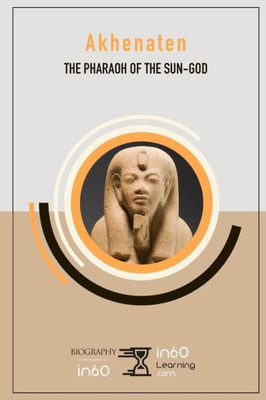 Akhenaten: The Pharaoh of the Sun-God