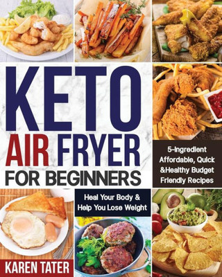 Keto Air Fryer for Beginners: 5-Ingredient Affordable, Quick & Healthy Budget Friendly Recipes | Heal Your Body & Help You Lose Weight