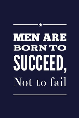 Men Are Born To Succeed, Not To Fail