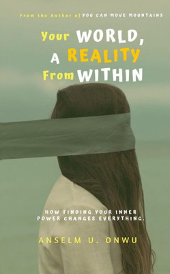 YOUR WORLD, A REALITY FROM WITHIN: How Finding Your Inner Power Changes Everything.