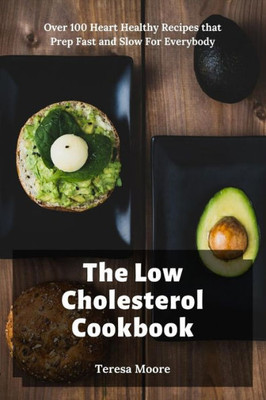 The Low Cholesterol Cookbook: Over 100 Heart Healthy Recipes that Prep Fast and Slow For Everybody (Delicious Recipes)