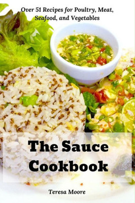 The Sauce Cookbook: Over 51 Recipes for Poultry, Meat, Seafood, and Vegetables (Delicious Recipes)
