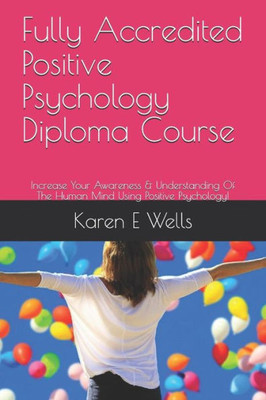 Fully Accredited Positive Psychology Diploma Course: Increase Your Awareness & Understanding Of The Human Mind Using Positive Psychology!