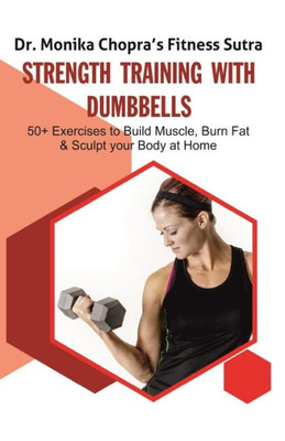 Strength Training with Dumbbells: 50+ Exercises to Build Muscle, Burn Fat and Sculpt your Body at Home (Fitness Sutra)