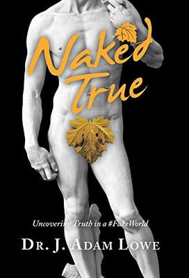 Naked True: Uncovering Truth in a #Fakeworld - Hardcover