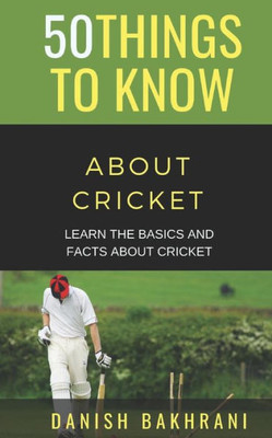 50 THINGS TO KNOW ABOUT CRICKET: LEARN THE BASICS AND FACTS ABOUT CRICKET (50 Things to Know Sports)