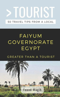 GREATER THAN A TOURIST- FAIYUM GOVERNORATE EGYPT: 50 Travel Tips from a Local (Greater Than a Tourist Africa)