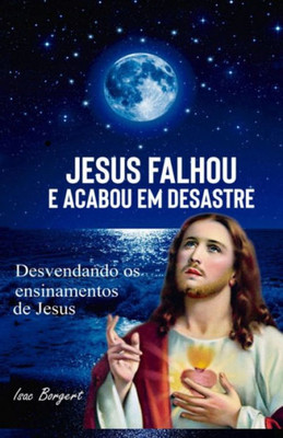 JESUS FALHOU E ACABOU EM DESASTRE: DESVENDANDO OS ENSINAMENTOS DE JESUS (Portuguese Edition)