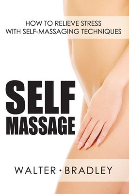 Self-Massage: How to Relieve Stress with Self-Massaging Techniques (Massage Book)