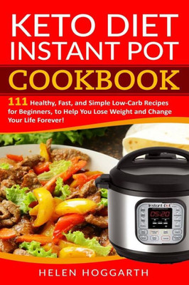 Keto Diet Instant Pot Cookbook: 111 Healthy, Fast, and Simple Low-Carb Recipes for Beginners, to Help You Lose Weight and Change Your Life Forever! Keto Diet, Weight Loss, Easy Recipes, Nutrition Fast