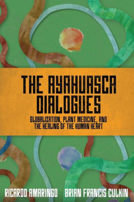 The Ayahuasca Dialogues: Globalization, Plant Medicine, and the Healing of the Human Heart