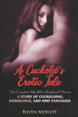 A Cuckold's Erotic Tale - The Complete "My Wife's Boyfriend Series": A Story of Cuckolding, Dominance, and MMF Fantasies (Raven Merlot's Cuckold Erotica)