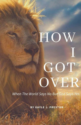 How I Got Over: When The World Says No But God Says Yes