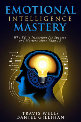 Emotional Intelligence Mastery: Why EQ is Important for Success and Matters More Than IQ (Emotional Intelligence Mastery & Cognitive Behavioral Therapy 2019)