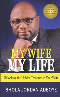 My Wife My Life: Unlocking the Hidden Treasures in Your Wife