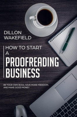 How to Start a Proofreading Business: Be Your Own Boss, Have More Freedom, and Make Good Money