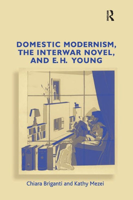 Domestic Modernism, the Interwar Novel, and E.H. Young