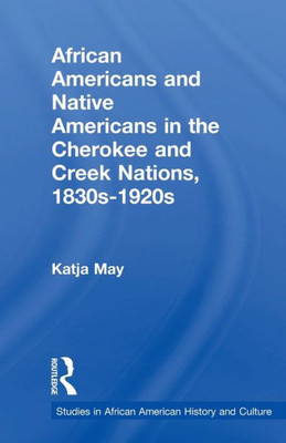 African Americans and Native Americans in the Cherokee and Creek Nations, 1830s-1920s: Collision and Collusion (Studies in African American History and Culture)