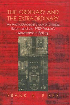 The Ordinary & The Extraordinary: An Anthropological Study of Chinese Reform and the 1989 People's movement in Beijing