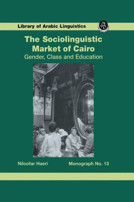 The Sociolinguistic Market Of Cairo: Gender, Class and Education (Library of Arabic Linguistics)
