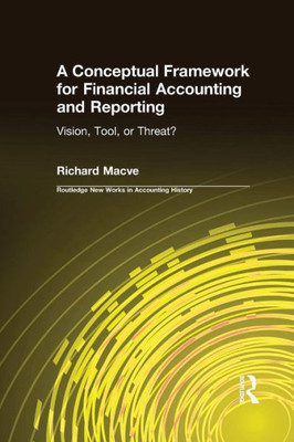 A Conceptual Framework for Financial Accounting and Reporting: Vision, Tool, or Threat? (Routledge New Works in Accounting History)