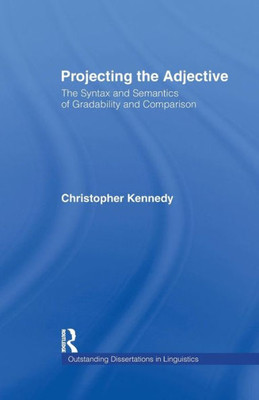 Projecting the Adjective: The Syntax and Semantics of Gradability and Comparison (Outstanding Dissertations in Linguistics)