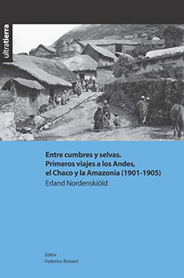 Entre cumbres y selvas. Primeros viajes a los Andes, el Chaco y la Amazonia (1901-1905) (Ultratierra) (Spanish Edition)