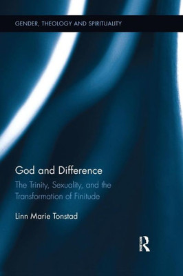 God and Difference: The Trinity, Sexuality, and the Transformation of Finitude (Gender, Theology and Spirituality)