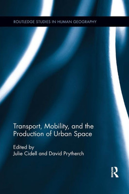 Transport, Mobility, and the Production of Urban Space (Routledge Studies in Human Geography)