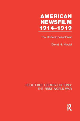 American Newsfilm 1914-1919 (RLE The First World War): The Underexposed War (Routledge Library Editions: The First World War)