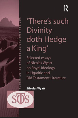 'There's such Divinity doth Hedge a King': Selected Essays of Nicolas Wyatt on Royal Ideology in Ugaritic and Old Testament Literature (Society for Old Testament Study)