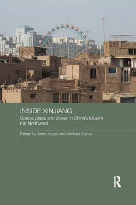 Inside Xinjiang: Space, place and power in China's Muslim Far Northwest (Routledge Contemporary China Series)