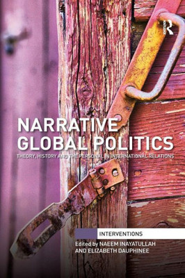 Narrative Global Politics: Theory, History and the Personal in International Relations (Interventions)
