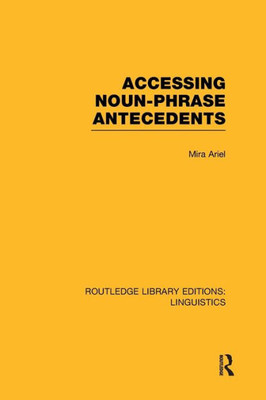 Accessing Noun-Phrase Antecedents (RLE Linguistics B: Grammar) (Routledge Library Editions: Linguistics)