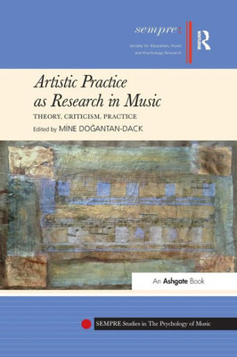 Artistic Practice as Research in Music: Theory, Criticism, Practice (SEMPRE Studies in The Psychology of Music)