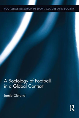 A Sociology of Football in a Global Context (Routledge Research in Sport, Culture and Society)