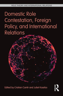 Domestic Role Contestation, Foreign Policy, and International Relations (Role Theory and International Relations)