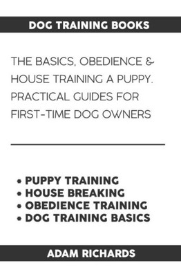Dog Training Books: The Basics, Obedience & House Training A Puppy - Practical Guides For First-Time Dog Owners