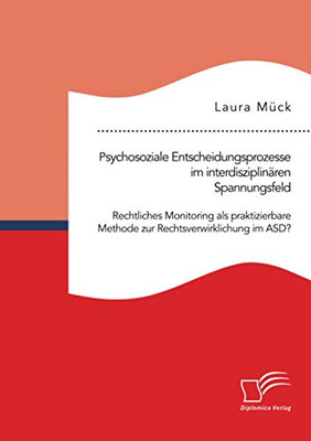 Psychosoziale Entscheidungsprozesse im interdisziplinären Spannungsfeld. Rechtliches Monitoring als praktizierbare Methode zur Rechtsverwirklichung im ASD? (German Edition)