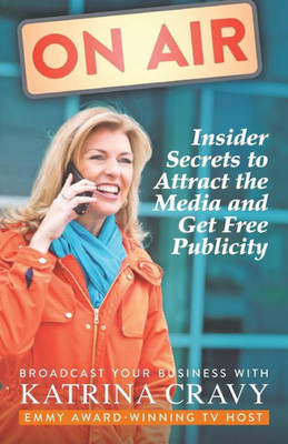 On Air - Insider Secrets to Attract the Media and Get Free Publicity: Broadcast Your Business