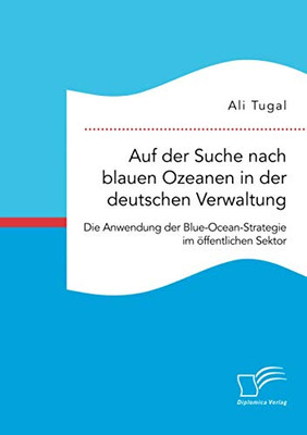 Auf der Suche nach blauen Ozeanen in der deutschen Verwaltung. Die Anwendung der Blue-Ocean-Strategie im öffentlichen Sektor (German Edition)