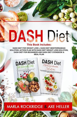 Dash Diet: This Book Includes: Dash Diet for Weight Loss + Dash Diet Mediterranean Solution. Action Plan with Dash Diet Weight loss Solution, Dash Diet for Beginners and Dash Diet Cookbook & Meal Plan