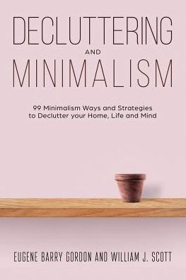 Decluttering and Minimalism : 99 Minimalism Ways and Strategies to Declutter your Home, Life and Mind