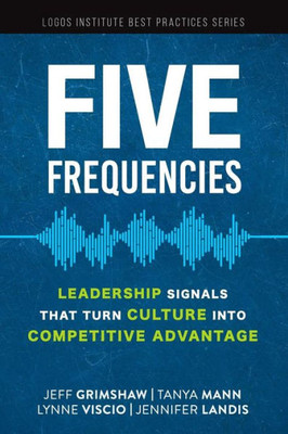 Five Frequencies: Leadership Signals that turn Culture into Competitive Advantage (Logos Institute Best Practices Series)