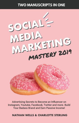 Social Media Marketing Mastery 2019 (2 MANUSCRIPTS IN 1): Advertising Secrets to Become an Influencer on Instagram, Youtube, Facebook, Twitter and ... Your Badass Brand and Earn Passive Income!