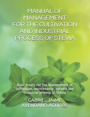 MANUAL OF MANAGEMENT FOR THE CULTIVATION AND INDUSTRIAL PROCESS OF STEVIA: Basic treaty for the management of cultivation, maintenance, harvest and industrial process of Stevia (1)