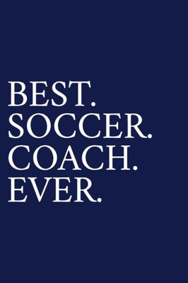 Best. Soccer. Coach. Ever.: A Thank You Gift For Soccer Coach | Volunteer Soccer Coach Gifts | Soccer Coach Appreciation | Blue