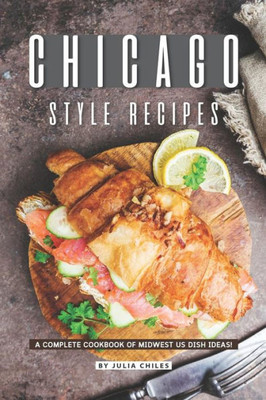 Chicago Style Recipes: A Complete Cookbook of Midwest US Dish Ideas!